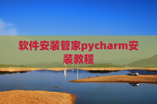 软件安装管家pycharm安装教程 软件安装管家pycharm安装教程