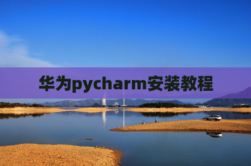 华为pycharm安装教程 华为pycharm安装教程